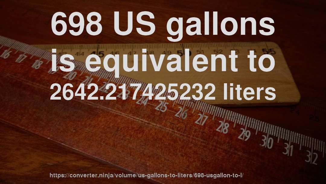 698 US gallons is equivalent to 2642.217425232 liters
