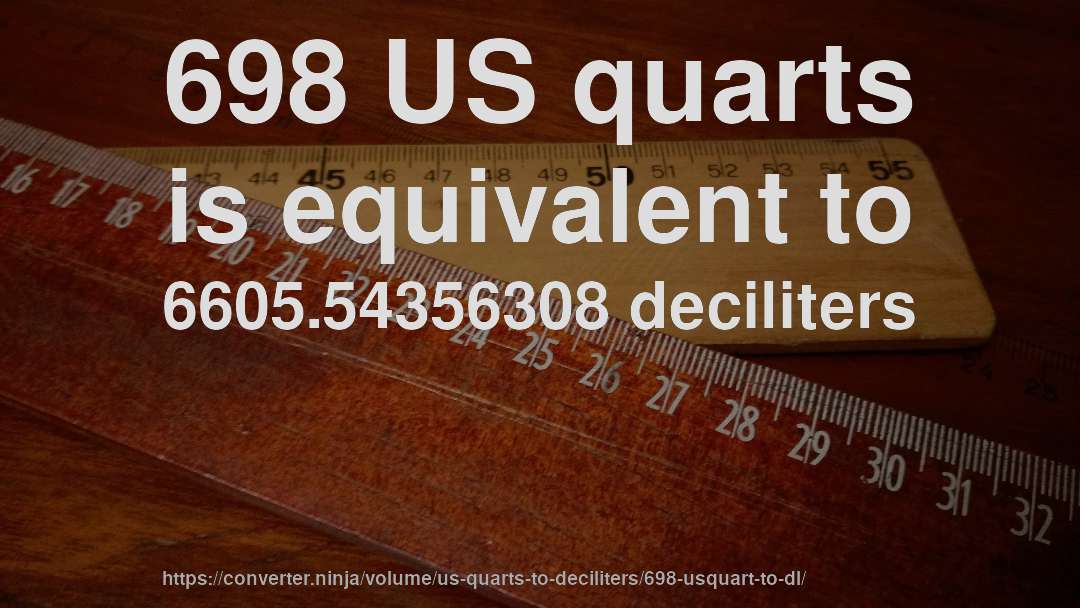 698 US quarts is equivalent to 6605.54356308 deciliters