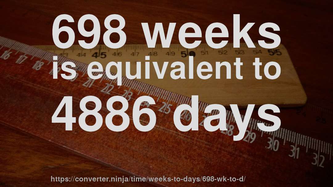 698 weeks is equivalent to 4886 days