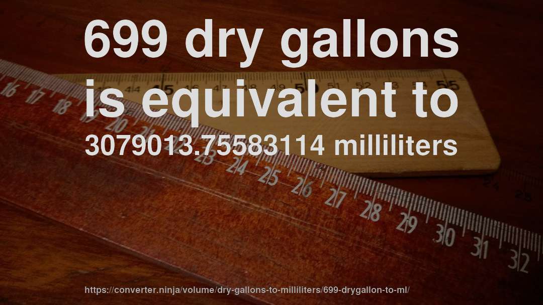 699 dry gallons is equivalent to 3079013.75583114 milliliters