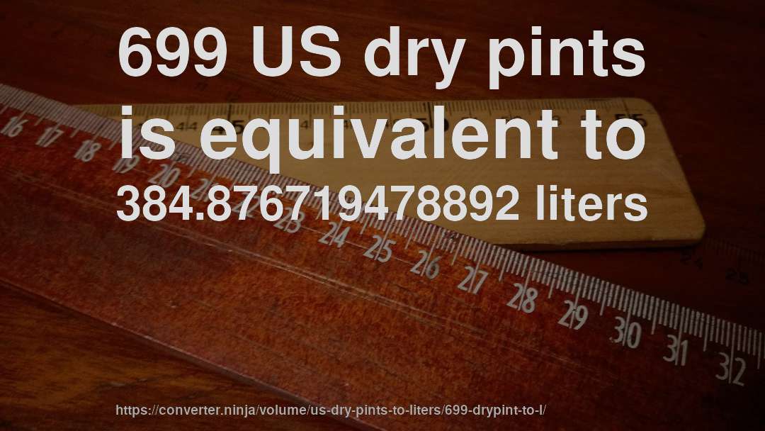 699 US dry pints is equivalent to 384.876719478892 liters