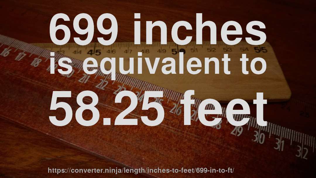699 inches is equivalent to 58.25 feet