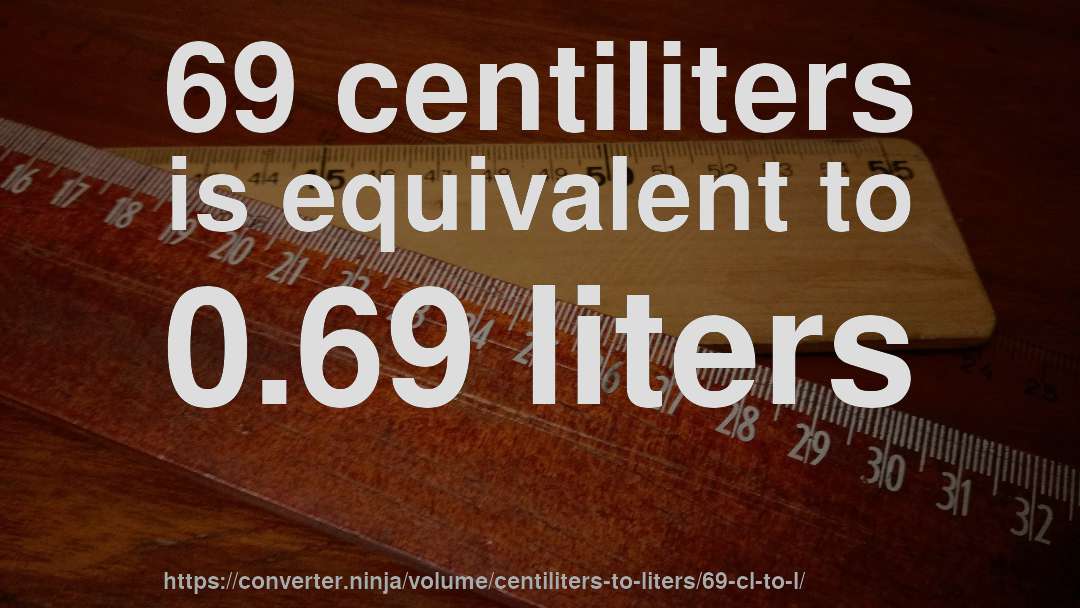 69 centiliters is equivalent to 0.69 liters