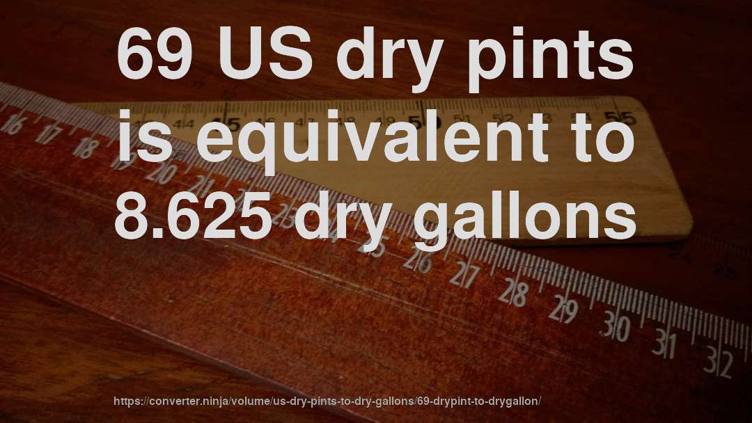 69 US dry pints is equivalent to 8.625 dry gallons