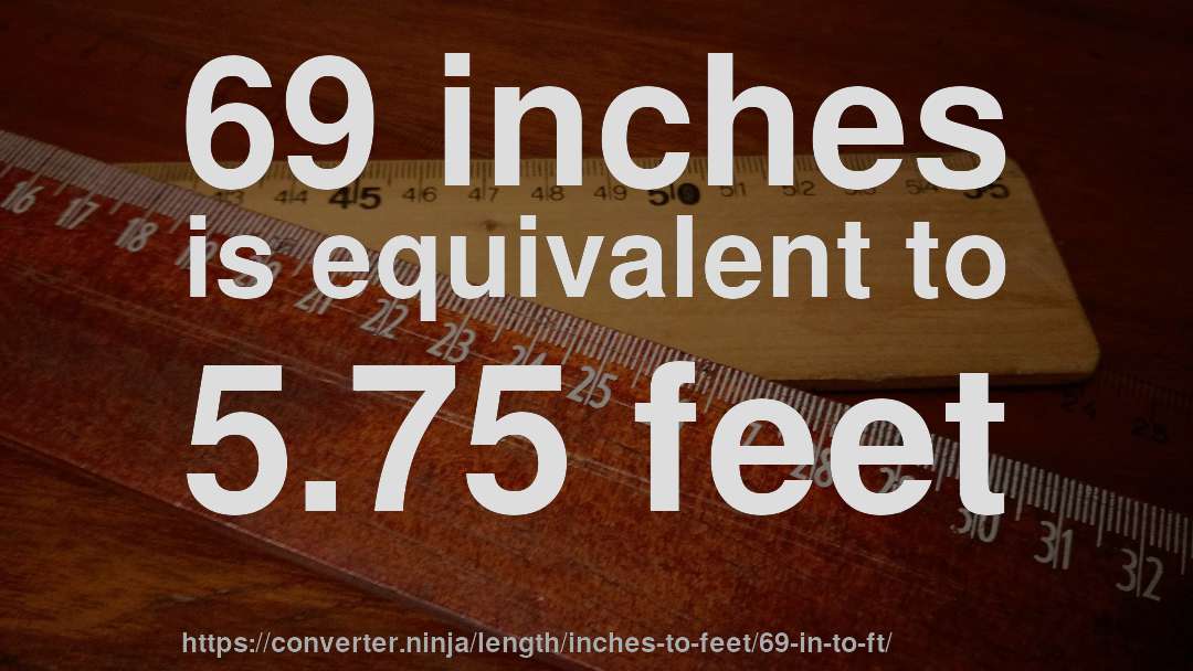 69 inches is equivalent to 5.75 feet