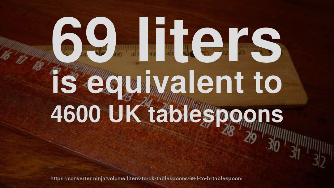 69 liters is equivalent to 4600 UK tablespoons