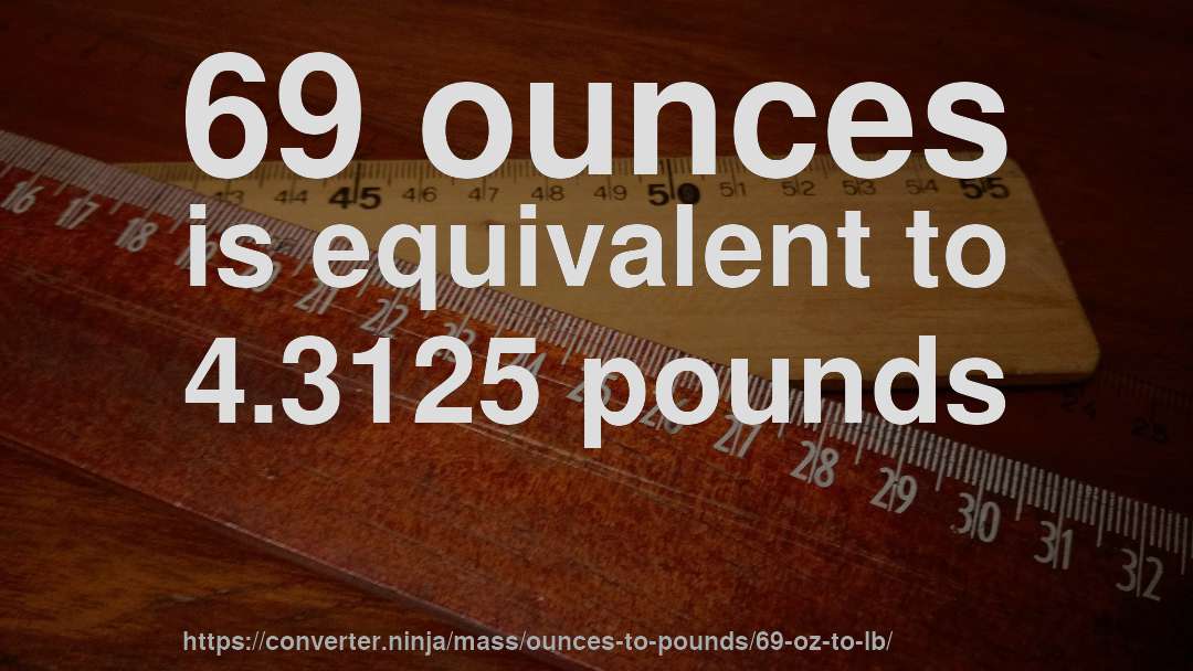 69 ounces is equivalent to 4.3125 pounds