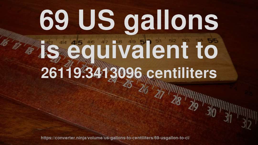 69 US gallons is equivalent to 26119.3413096 centiliters