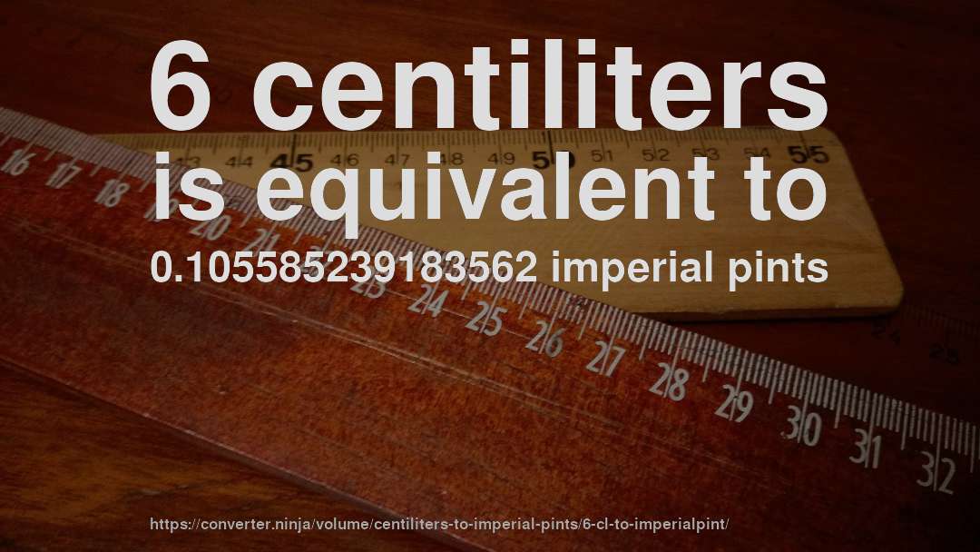6 centiliters is equivalent to 0.105585239183562 imperial pints