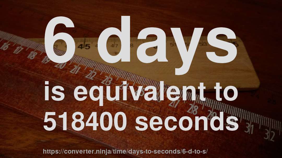 6 days is equivalent to 518400 seconds