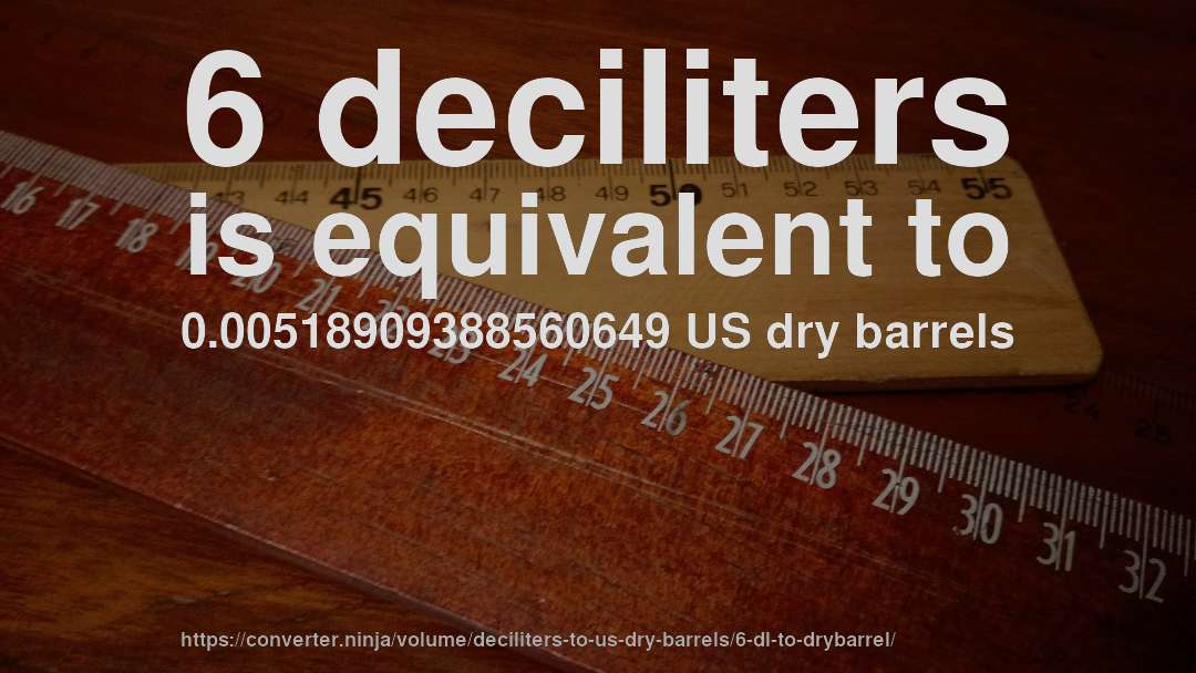 6 deciliters is equivalent to 0.00518909388560649 US dry barrels