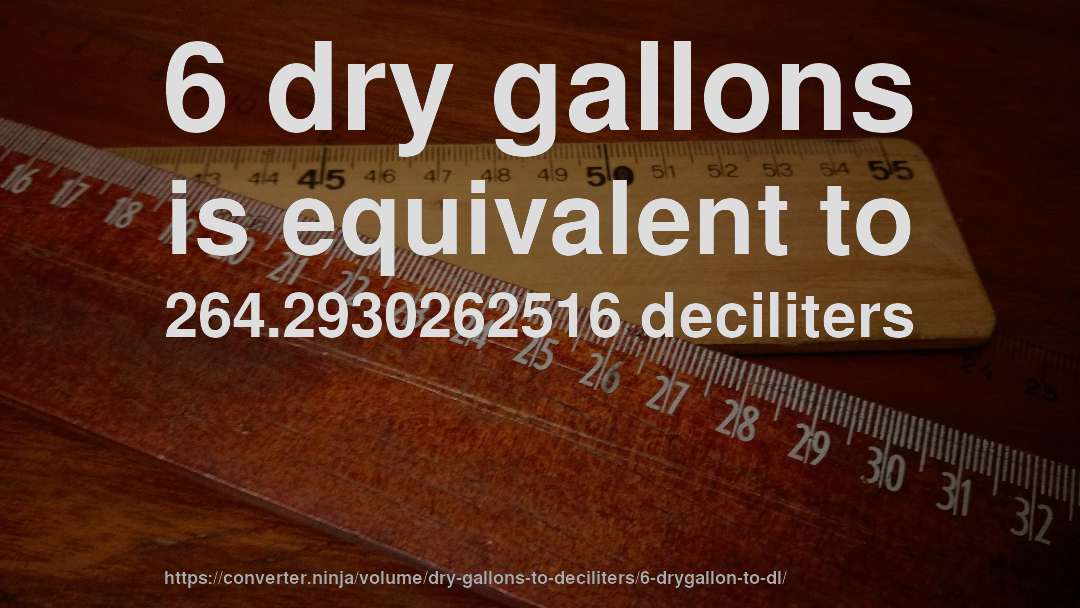 6 dry gallons is equivalent to 264.2930262516 deciliters