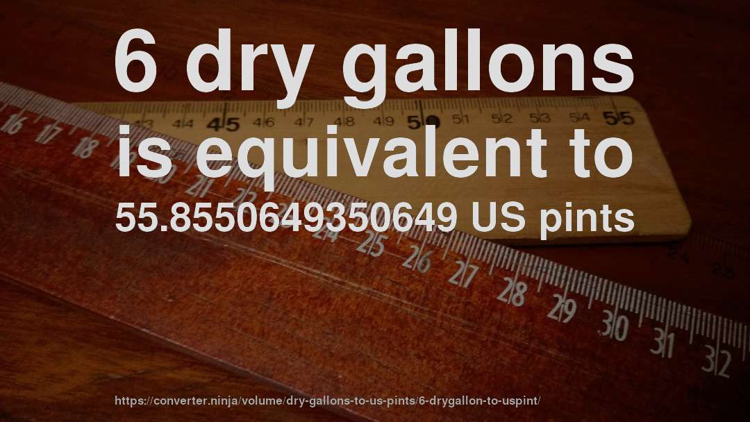 6 dry gallons is equivalent to 55.8550649350649 US pints