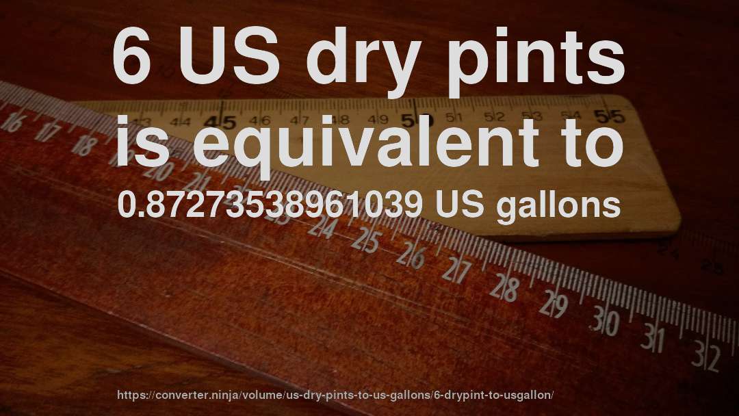 6 US dry pints is equivalent to 0.87273538961039 US gallons
