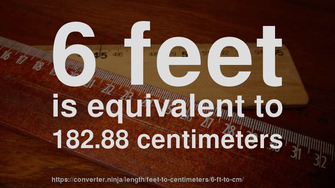 6 feet is equivalent to 182.88 centimeters