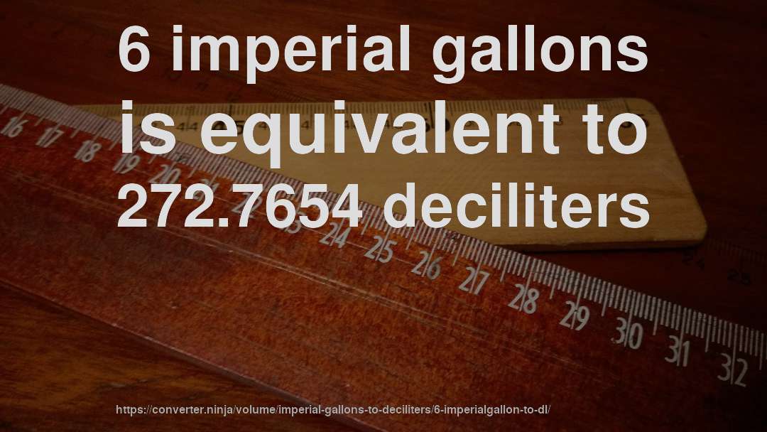 6 imperial gallons is equivalent to 272.7654 deciliters