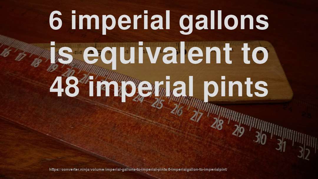 6 imperial gallons is equivalent to 48 imperial pints
