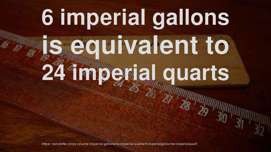 6 imperial gallons is equivalent to 24 imperial quarts