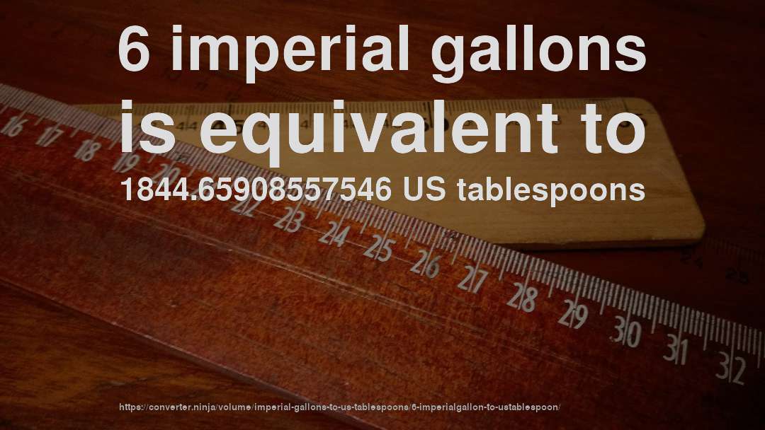 6 imperial gallons is equivalent to 1844.65908557546 US tablespoons