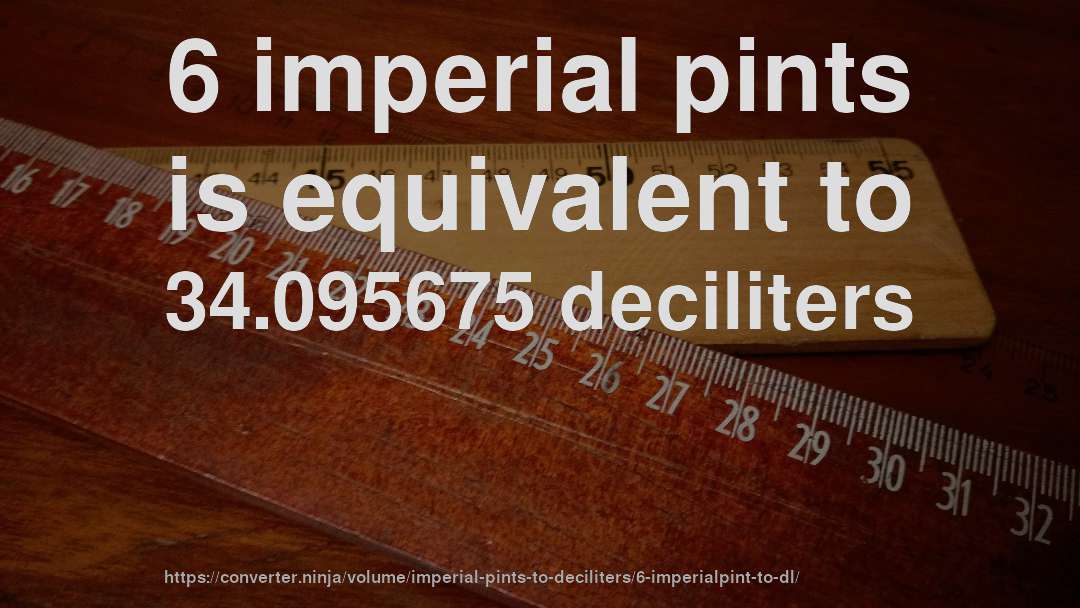 6 imperial pints is equivalent to 34.095675 deciliters