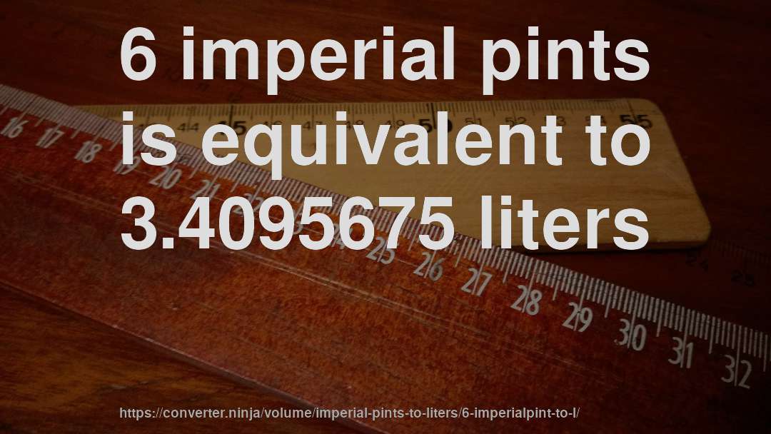 6 imperial pints is equivalent to 3.4095675 liters
