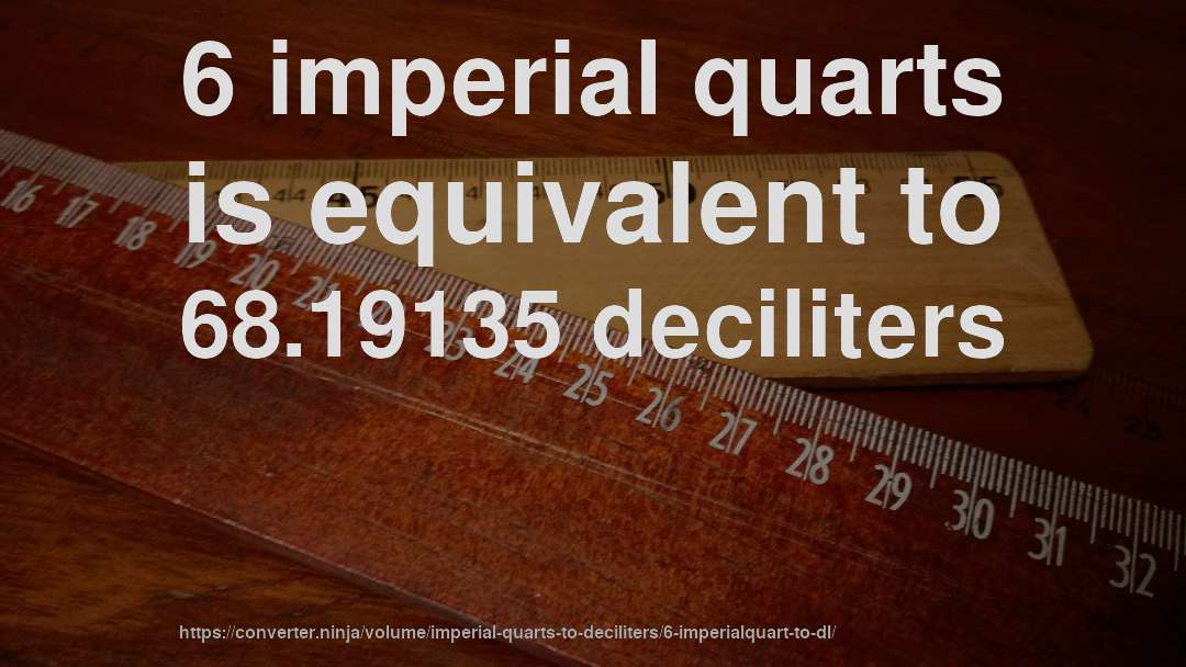6 imperial quarts is equivalent to 68.19135 deciliters