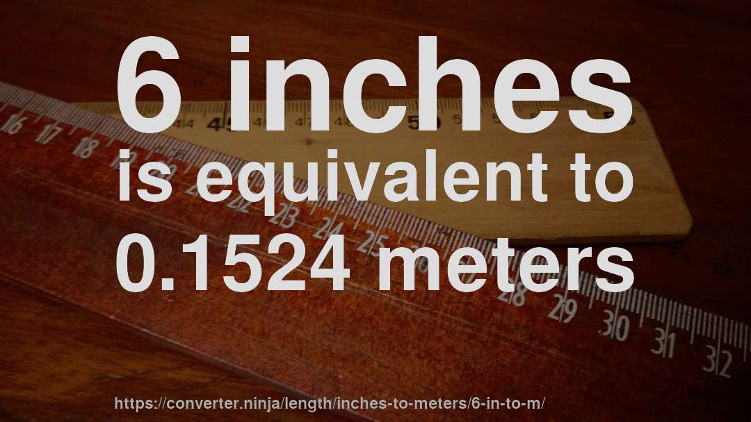 6 inches is equivalent to 0.1524 meters