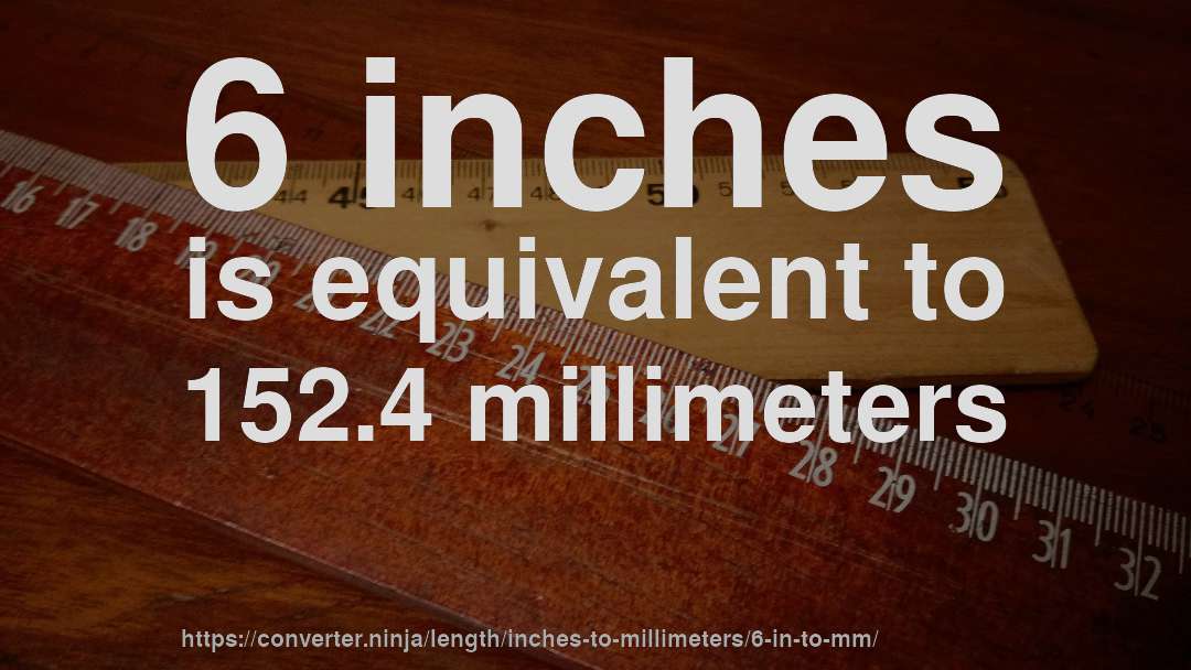 6 inches is equivalent to 152.4 millimeters