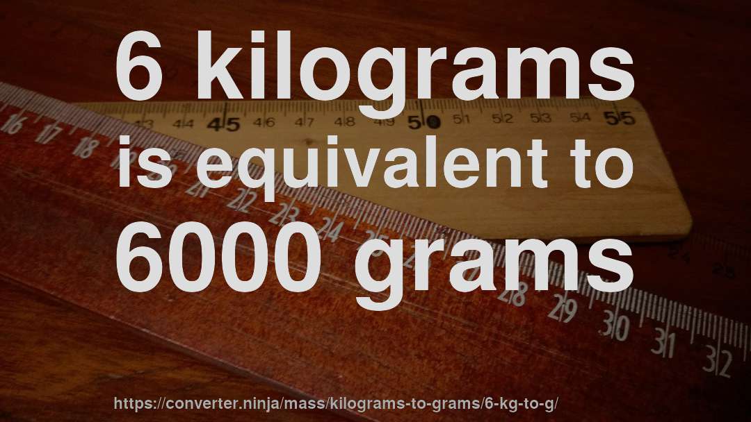 6 kilograms is equivalent to 6000 grams