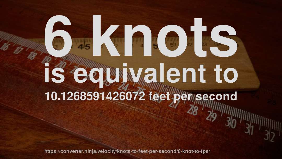 6 knots is equivalent to 10.1268591426072 feet per second