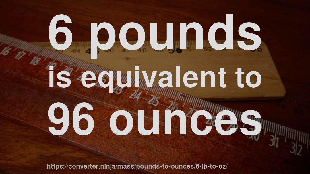 6 pounds is equivalent to 96 ounces