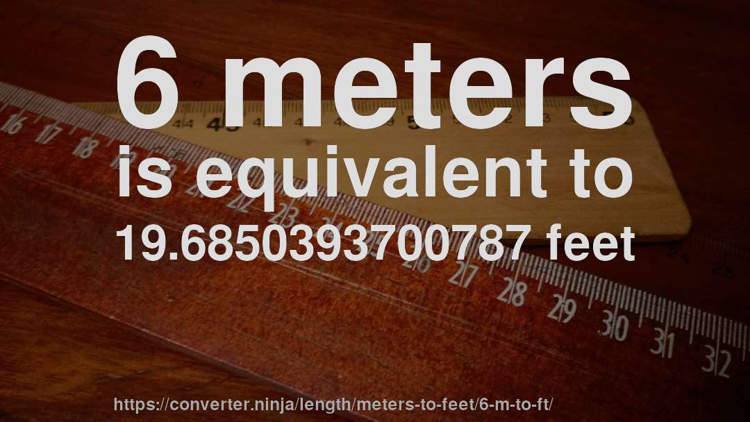 6 meters is equivalent to 19.6850393700787 feet