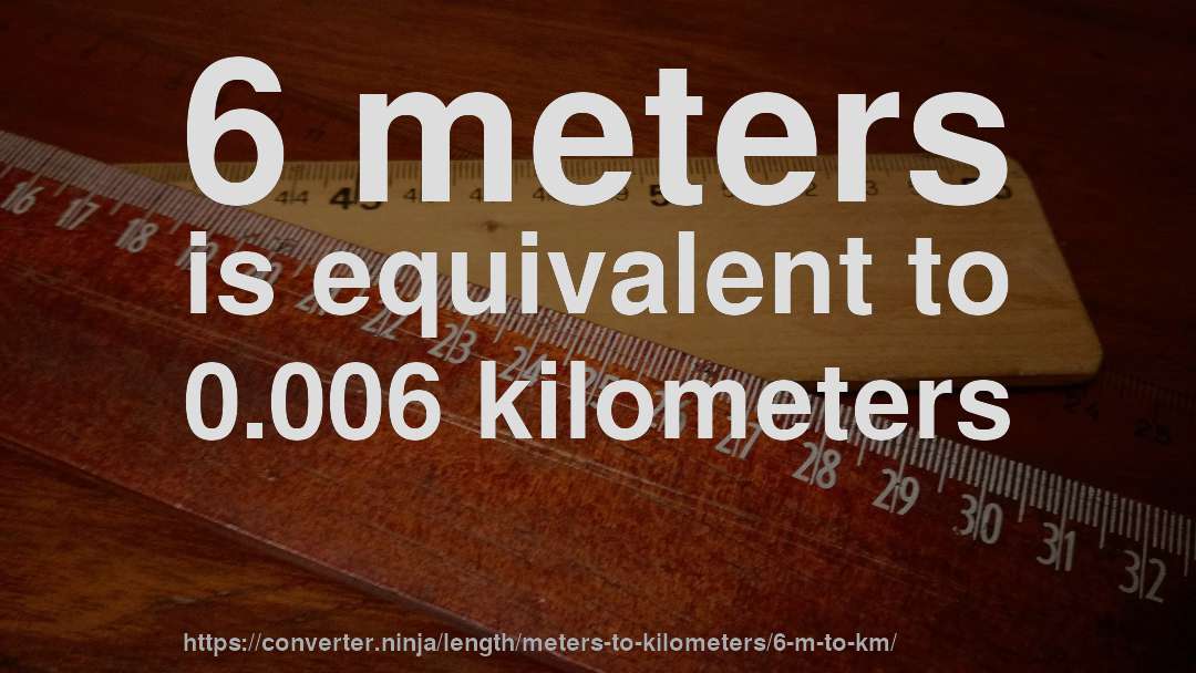 6 meters is equivalent to 0.006 kilometers