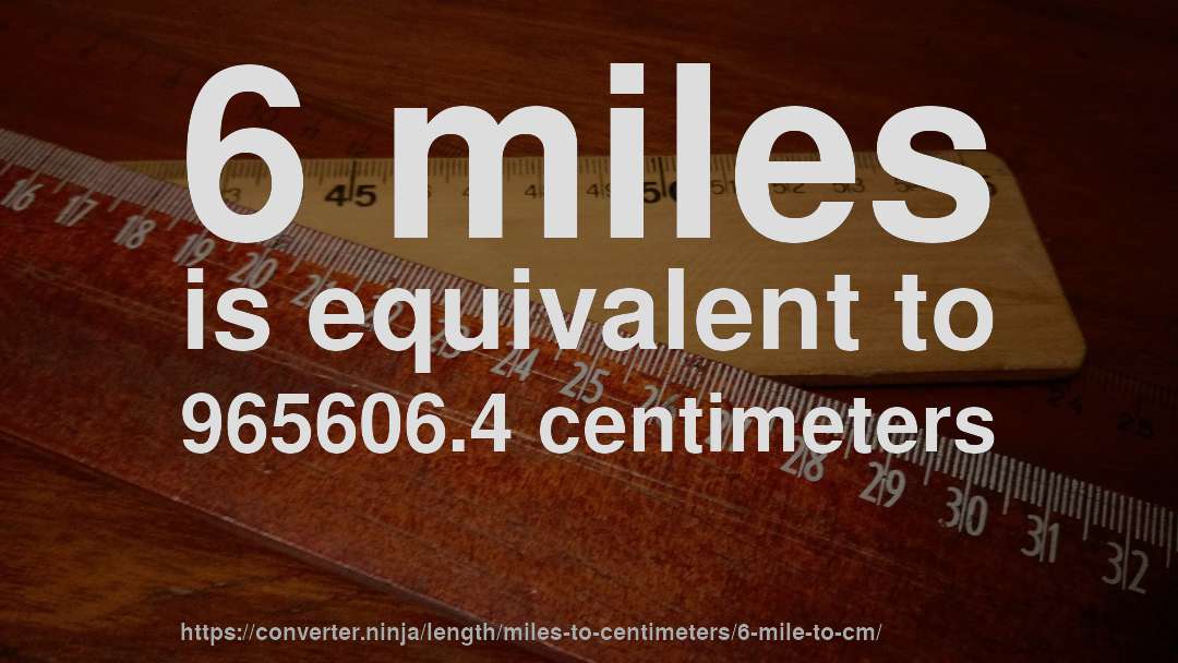 6 miles is equivalent to 965606.4 centimeters