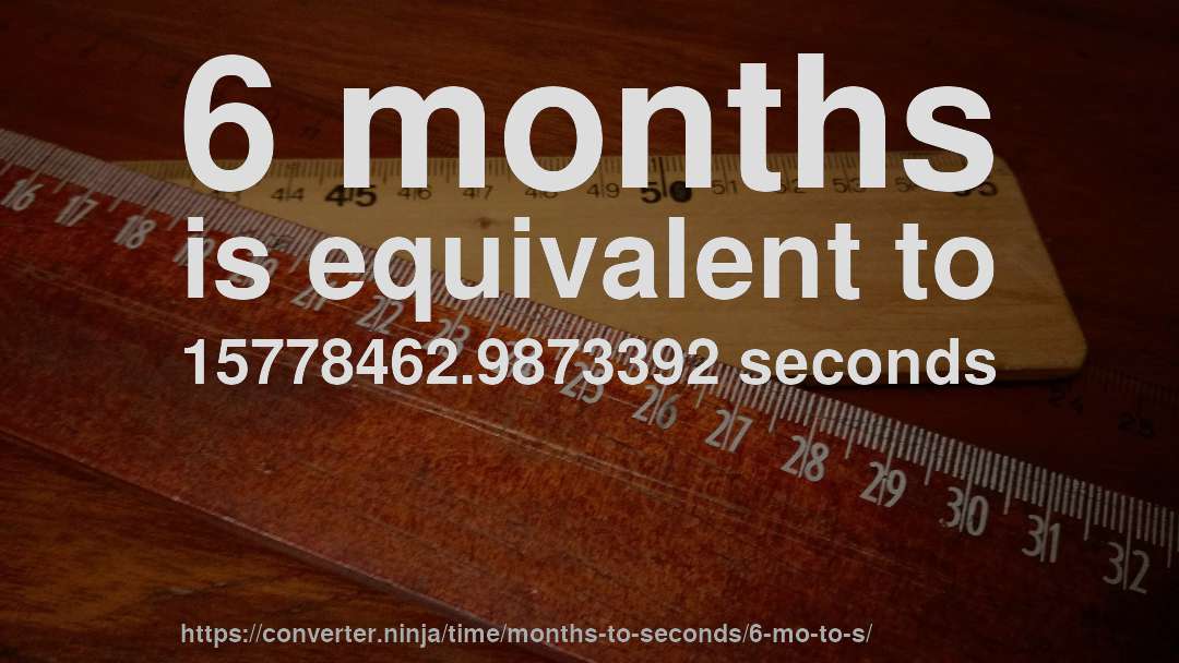 6 months is equivalent to 15778462.9873392 seconds