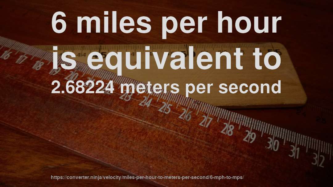 6 miles per hour is equivalent to 2.68224 meters per second