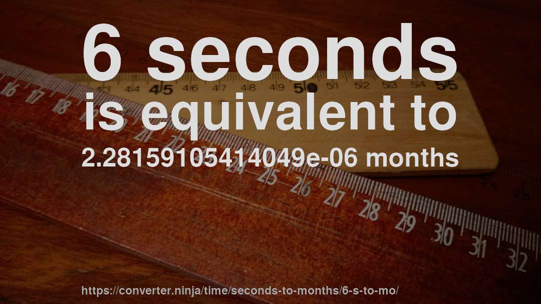 6 seconds is equivalent to 2.28159105414049e-06 months