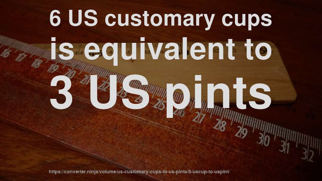 6 US customary cups is equivalent to 3 US pints