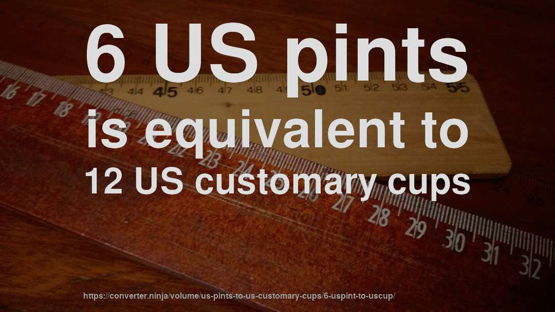 6 US pints is equivalent to 12 US customary cups