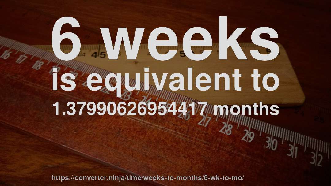 6 weeks is equivalent to 1.37990626954417 months