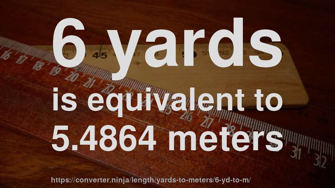 6 yards is equivalent to 5.4864 meters