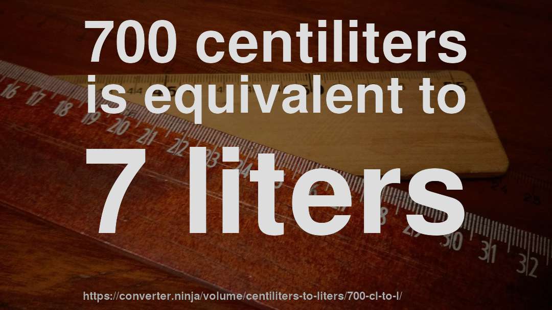 700 centiliters is equivalent to 7 liters