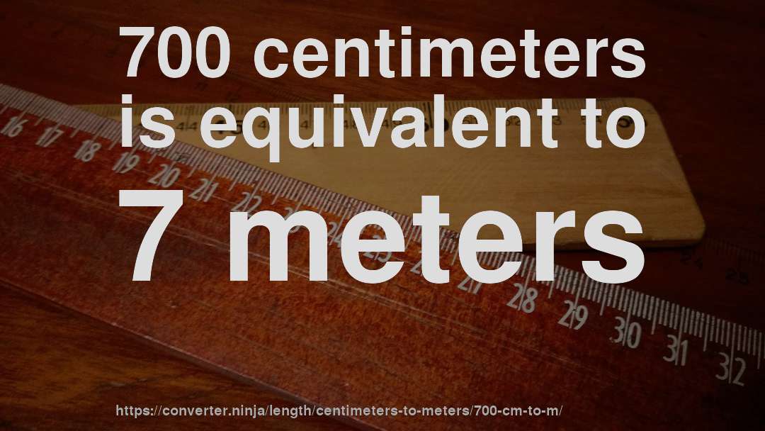 700 centimeters is equivalent to 7 meters