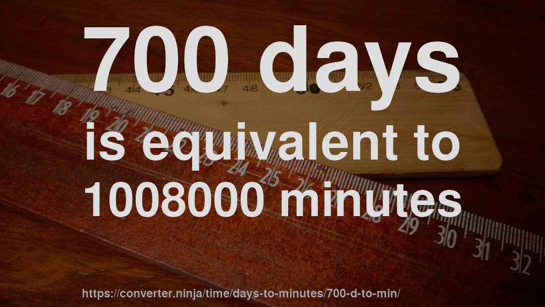 700 days is equivalent to 1008000 minutes