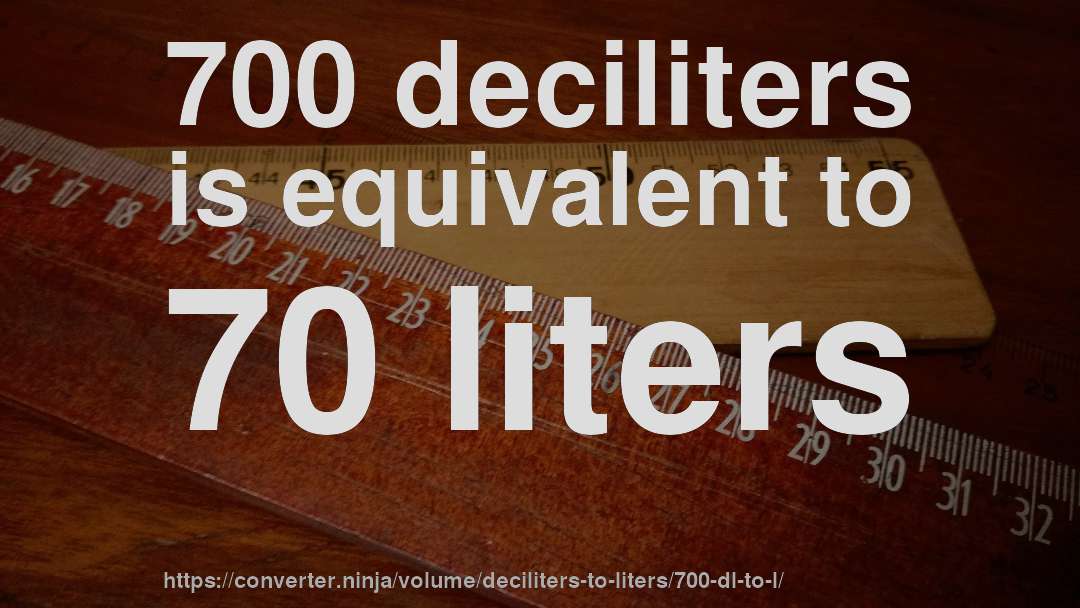 700 deciliters is equivalent to 70 liters