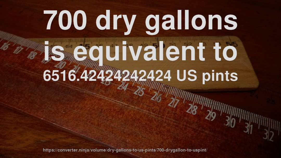 700 dry gallons is equivalent to 6516.42424242424 US pints