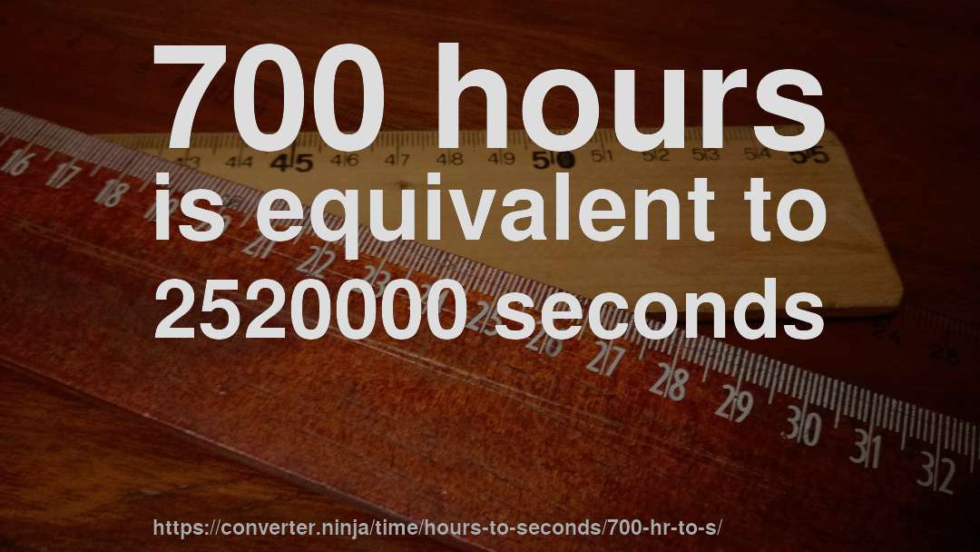 700 hours is equivalent to 2520000 seconds