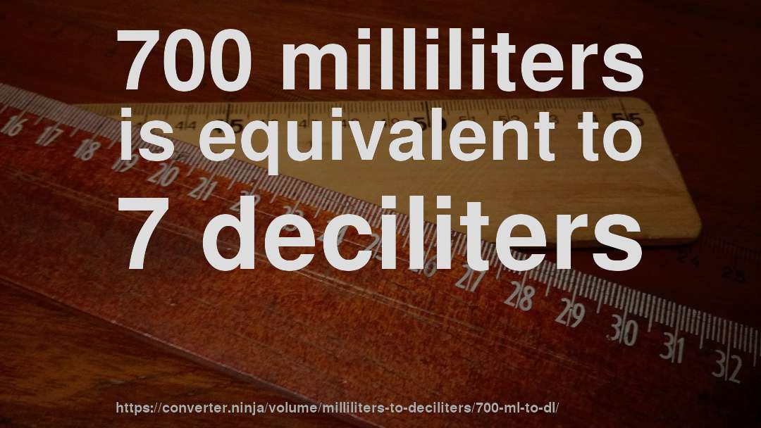 700 milliliters is equivalent to 7 deciliters