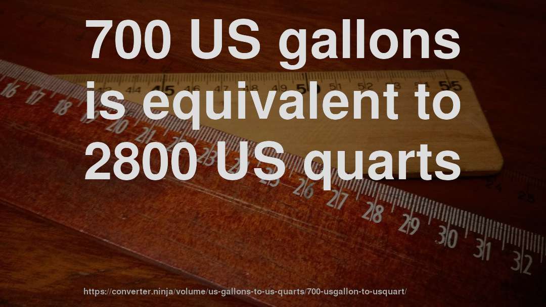 700 US gallons is equivalent to 2800 US quarts