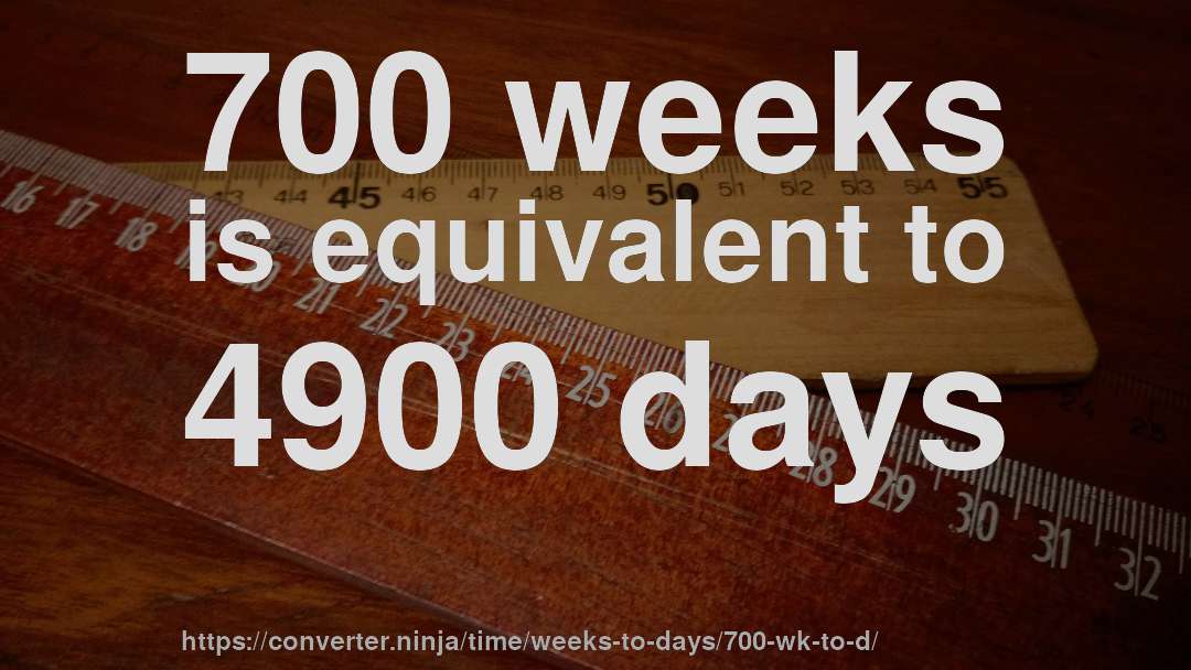 700 weeks is equivalent to 4900 days